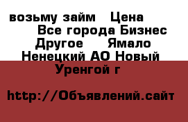 возьму займ › Цена ­ 200 000 - Все города Бизнес » Другое   . Ямало-Ненецкий АО,Новый Уренгой г.